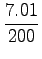 $\displaystyle {\frac{{7.01}}{{200}}}$