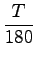 $\displaystyle {\frac{{T}}{{180}}}$